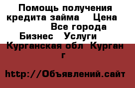 Помощь получения кредита,займа. › Цена ­ 1 000 - Все города Бизнес » Услуги   . Курганская обл.,Курган г.